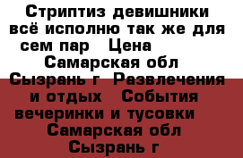 Стриптиз,девишники,всё.исполню,так же для сем пар › Цена ­ 3 000 - Самарская обл., Сызрань г. Развлечения и отдых » События, вечеринки и тусовки   . Самарская обл.,Сызрань г.